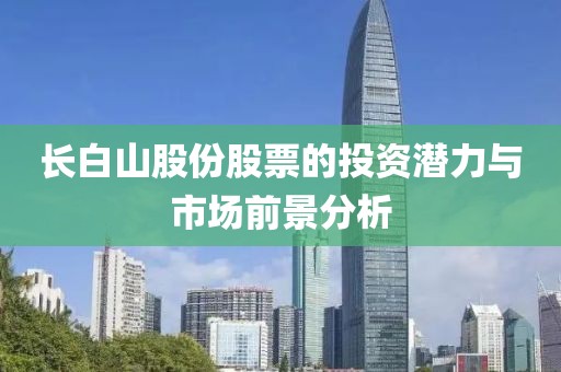 長白山股份股票的投資潛力與市場前景分析