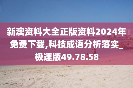 新澳資料大全正版資料2024年免費(fèi)下載,科技成語分析落實(shí)_極速版49.78.58