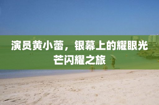 演員黃小蕾，銀幕上的耀眼光芒閃耀之旅