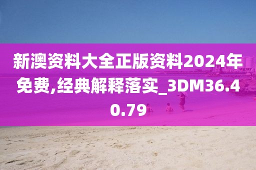 新澳資料大全正版資料2024年免費,經(jīng)典解釋落實_3DM36.40.79