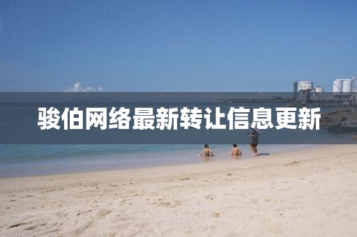駿伯網(wǎng)絡(luò)最新轉(zhuǎn)讓信息更新