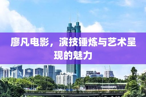 廖凡電影，演技錘煉與藝術(shù)呈現(xiàn)的魅力