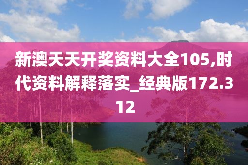 新澳天天開(kāi)獎(jiǎng)資料大全105,時(shí)代資料解釋落實(shí)_經(jīng)典版172.312