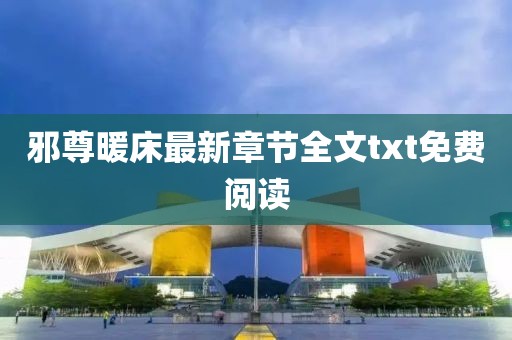 邪尊暖床最新章節(jié)全文txt免費(fèi)閱讀