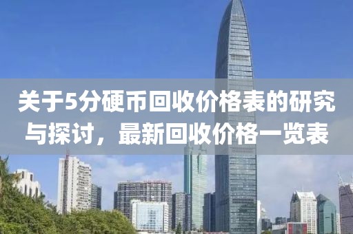 關(guān)于5分硬幣回收價(jià)格表的研究與探討，最新回收價(jià)格一覽表