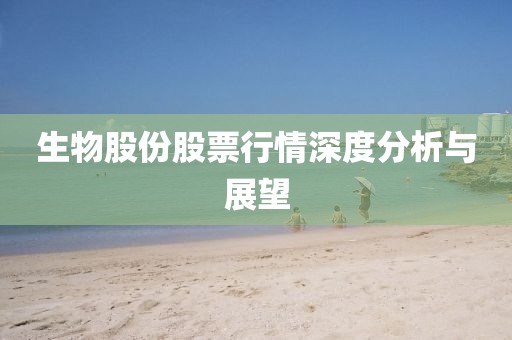 生物股份股票行情深度分析與展望
