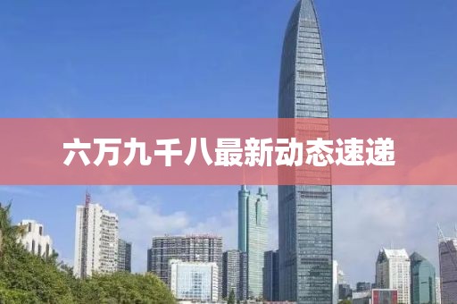 六萬九千八最新動態(tài)速遞