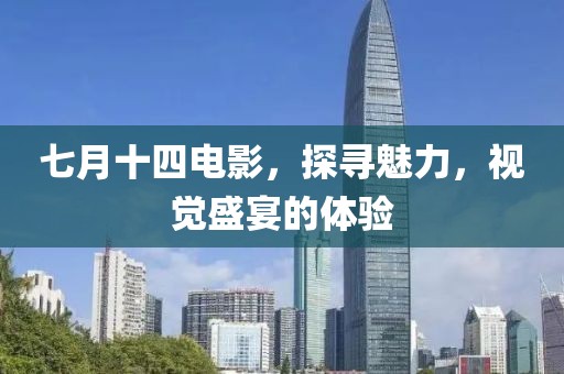 七月十四電影，探尋魅力，視覺盛宴的體驗(yàn)