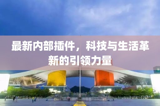 最新內(nèi)部插件，科技與生活革新的引領(lǐng)力量