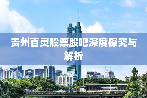 貴州百靈股票股吧深度探究與解析