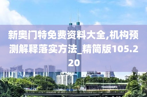 新奧門特免費資料大全,機構(gòu)預(yù)測解釋落實方法_精簡版105.220