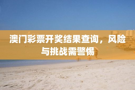 澳門彩票開獎結(jié)果查詢，風(fēng)險與挑戰(zhàn)需警惕