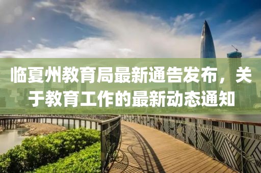 臨夏州教育局最新通告發(fā)布，關(guān)于教育工作的最新動態(tài)通知