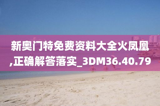 新奧門特免費(fèi)資料大全火鳳凰,正確解答落實(shí)_3DM36.40.79
