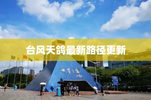 臺(tái)風(fēng)天鴿最新路徑更新
