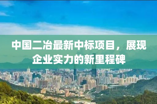 中國二冶最新中標項目，展現(xiàn)企業(yè)實力的新里程碑