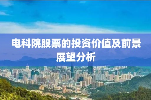 電科院股票的投資價(jià)值及前景展望分析