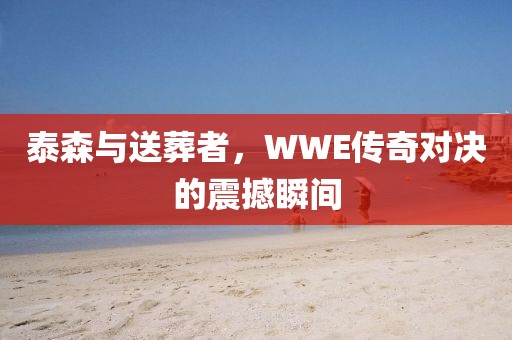 泰森與送葬者，WWE傳奇對決的震撼瞬間
