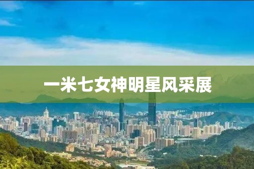 一米七女神明星風(fēng)采展