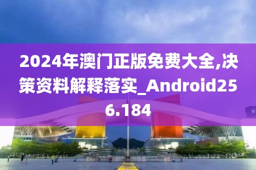 2024年澳門正版免費大全,決策資料解釋落實_Android256.184