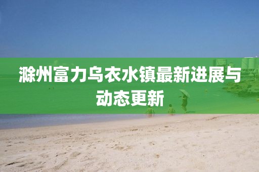 滁州富力烏衣水鎮(zhèn)最新進(jìn)展與動(dòng)態(tài)更新