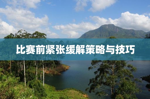 比賽前緊張緩解策略與技巧