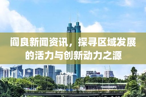 閻良新聞資訊，探尋區(qū)域發(fā)展的活力與創(chuàng)新動力之源