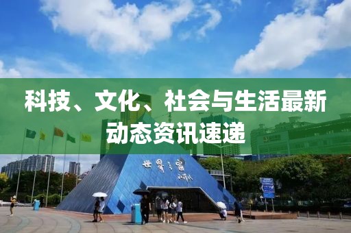 科技、文化、社會與生活最新動態(tài)資訊速遞
