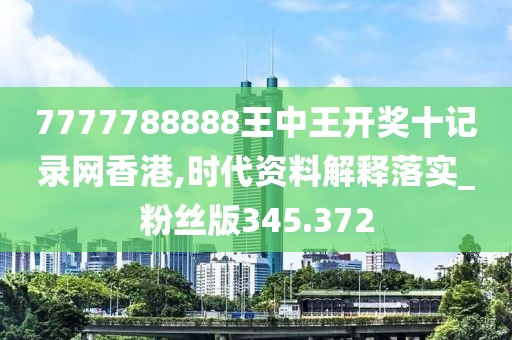 7777788888王中王開獎(jiǎng)十記錄網(wǎng)香港,時(shí)代資料解釋落實(shí)_粉絲版345.372