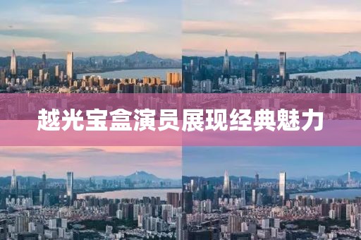 越光寶盒演員展現(xiàn)經(jīng)典魅力