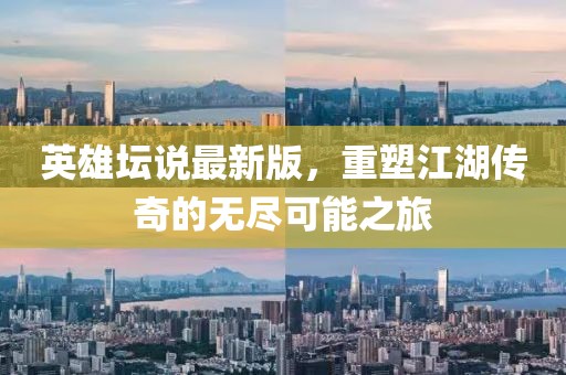 英雄壇說最新版，重塑江湖傳奇的無盡可能之旅