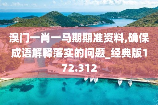 溴門一肖一馬期期準資料,確保成語解釋落實的問題_經(jīng)典版172.312