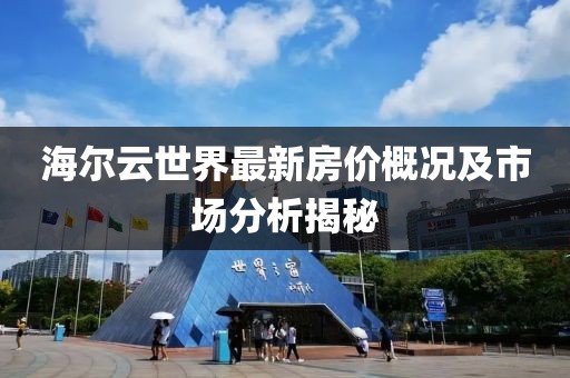 海爾云世界最新房價概況及市場分析揭秘