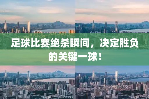足球比賽絕殺瞬間，決定勝負(fù)的關(guān)鍵一球！