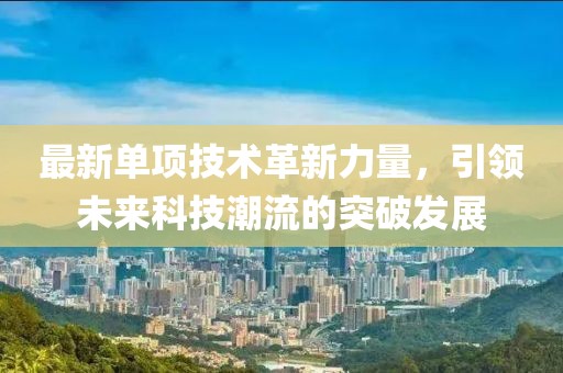 最新單項技術(shù)革新力量，引領(lǐng)未來科技潮流的突破發(fā)展