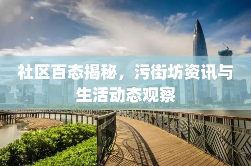 社區(qū)百態(tài)揭秘，污街坊資訊與生活動(dòng)態(tài)觀察