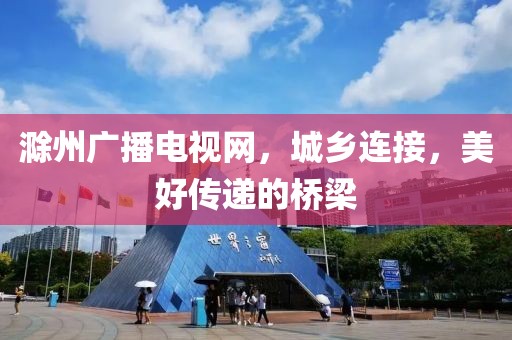 滁州廣播電視網(wǎng)，城鄉(xiāng)連接，美好傳遞的橋梁