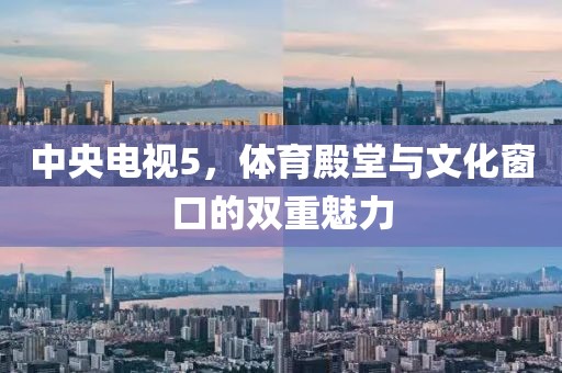 中央電視5，體育殿堂與文化窗口的雙重魅力