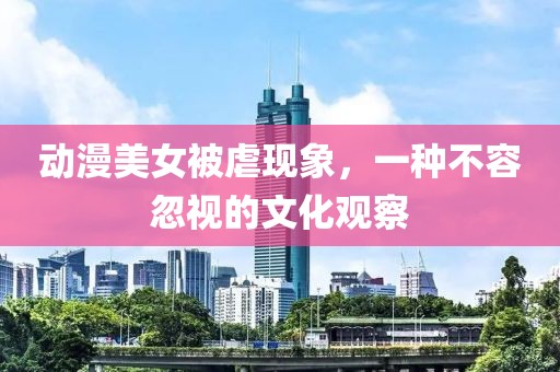 動(dòng)漫美女被虐現(xiàn)象，一種不容忽視的文化觀察