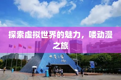 探索虛擬世界的魅力，嘍動(dòng)漫之旅