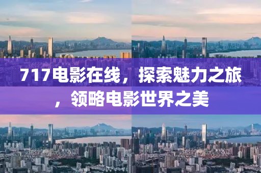 717電影在線，探索魅力之旅，領(lǐng)略電影世界之美