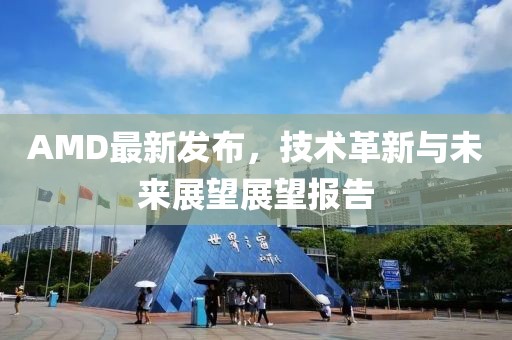 AMD最新發(fā)布，技術(shù)革新與未來(lái)展望展望報(bào)告