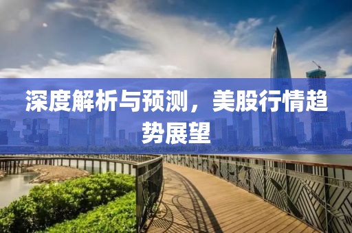 深度解析與預(yù)測(cè)，美股行情趨勢(shì)展望