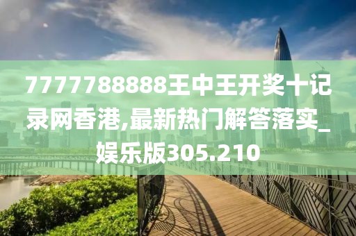 7777788888王中王開獎(jiǎng)十記錄網(wǎng)香港,最新熱門解答落實(shí)_娛樂版305.210