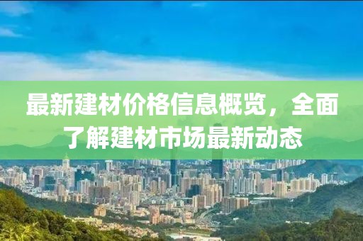 最新建材價(jià)格信息概覽，全面了解建材市場(chǎng)最新動(dòng)態(tài)