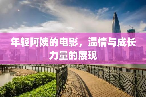 年輕阿姨的電影，溫情與成長力量的展現(xiàn)