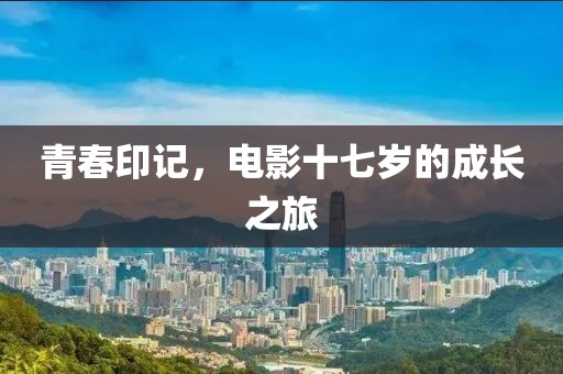 青春印記，電影十七歲的成長之旅