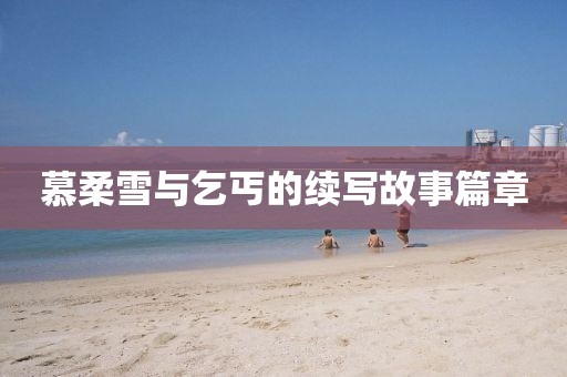 慕柔雪與乞丐的續(xù)寫(xiě)故事篇章