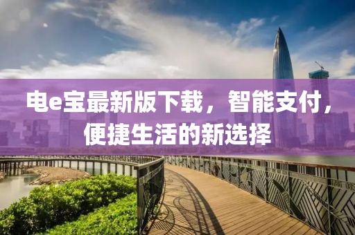 電e寶最新版下載，智能支付，便捷生活的新選擇