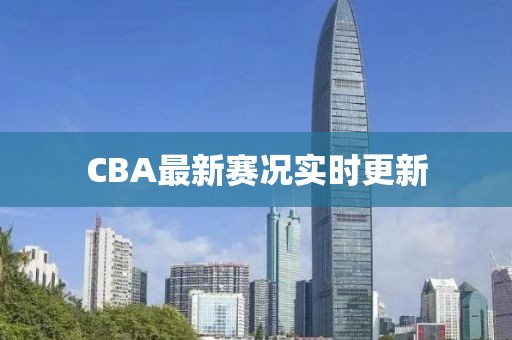 CBA最新賽況實(shí)時(shí)更新